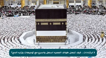 3 إرشادات.. كيف تجعل طواف العمرة أسهل وأسرع مع توجيهات وزارة الحج؟